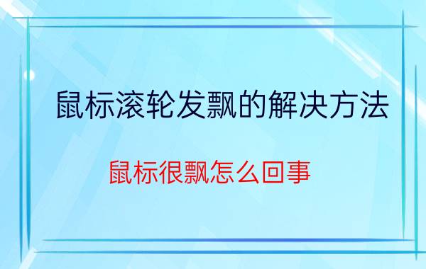 鼠标滚轮发飘的解决方法 鼠标很飘怎么回事？